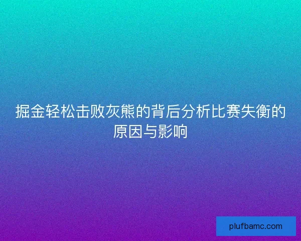 掘金轻松击败灰熊的背后分析比赛失衡的原因与影响