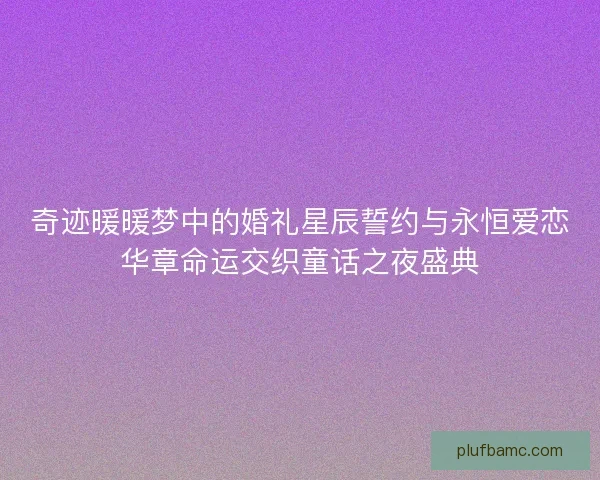 奇迹暖暖梦中的婚礼星辰誓约与永恒爱恋华章命运交织童话之夜盛典