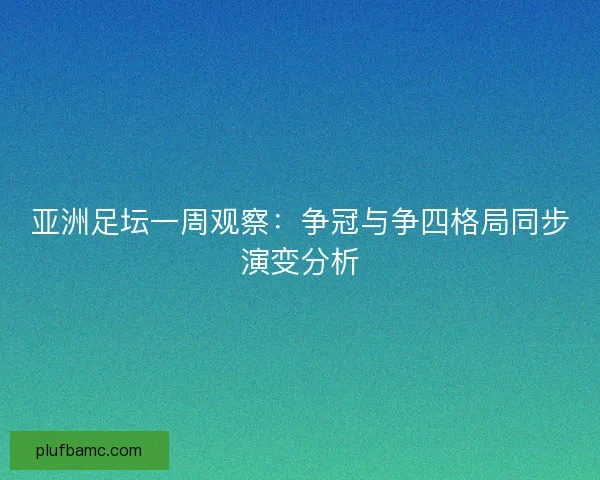 亚洲足坛一周观察：争冠与争四格局同步演变分析